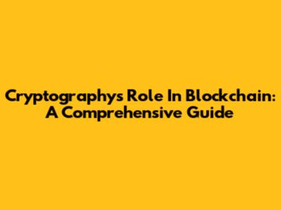 Cryptography's Role In Blockchain: A Comprehensive Guide