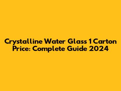 Crystalline Water Glass 1 Carton Price: Complete Guide 2024