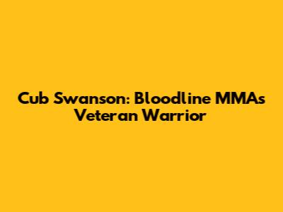 Cub Swanson: Bloodline MMA's Veteran Warrior