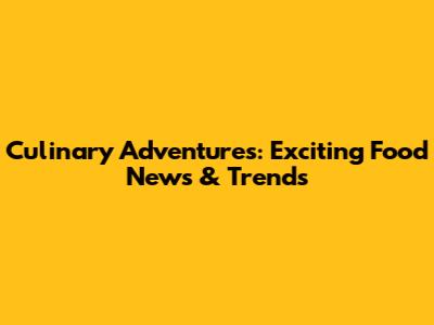 Culinary Adventures: Exciting Food News & Trends