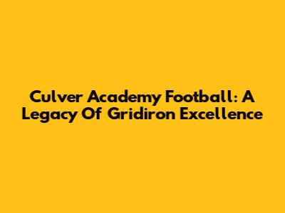 Culver Academy Football: A Legacy Of Gridiron Excellence