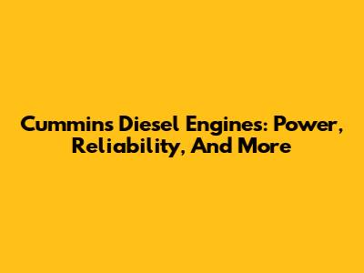 Cummins Diesel Engines: Power, Reliability, And More