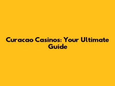 Curacao Casinos: Your Ultimate Guide
