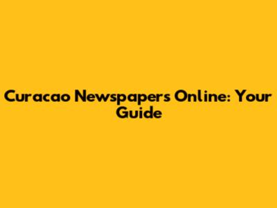 Curacao Newspapers Online: Your Guide