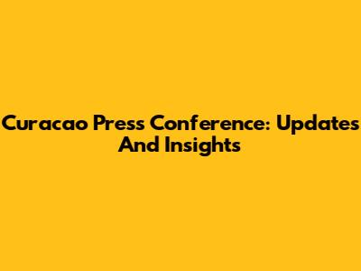 Curacao Press Conference: Updates And Insights