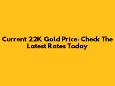 Current 22K Gold Price: Check The Latest Rates Today