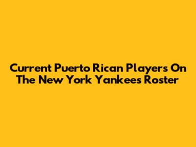 Current Puerto Rican Players On The New York Yankees Roster