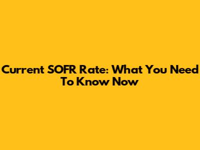 Current SOFR Rate: What You Need To Know Now