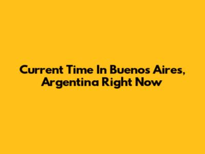 Current Time In Buenos Aires, Argentina Right Now