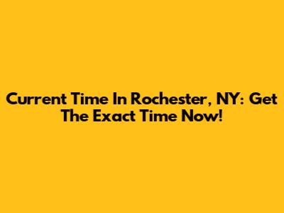 Current Time In Rochester, NY: Get The Exact Time Now!