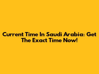 Current Time In Saudi Arabia: Get The Exact Time Now!