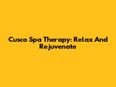 Cusco Spa Therapy: Relax And Rejuvenate