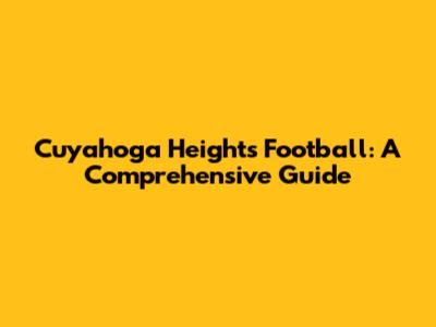 Cuyahoga Heights Football: A Comprehensive Guide