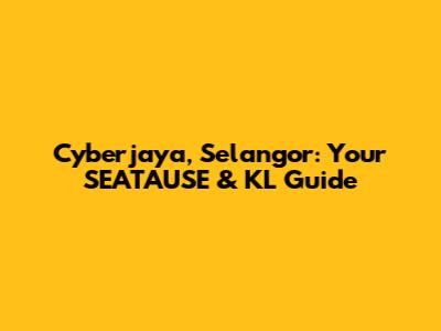 Cyberjaya, Selangor: Your SEATAUSE & KL Guide