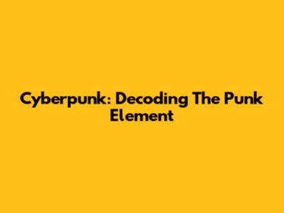 Cyberpunk: Decoding The "Punk" Element