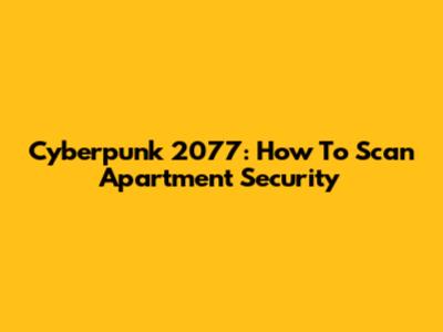 Cyberpunk 2077: How To Scan Apartment Security