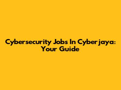 Cybersecurity Jobs In Cyberjaya: Your Guide