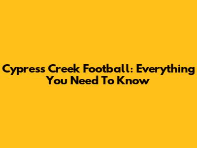 Cypress Creek Football: Everything You Need To Know