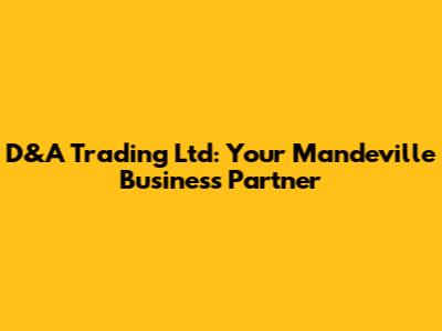 D&A Trading Ltd: Your Mandeville Business Partner