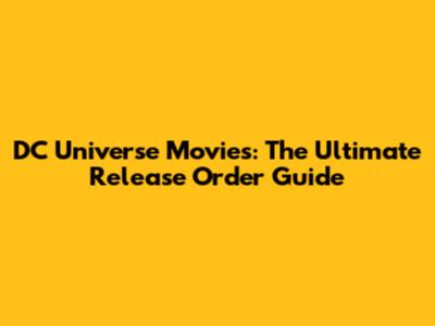 DC Universe Movies: The Ultimate Release Order Guide