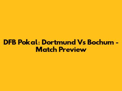 DFB Pokal: Dortmund Vs Bochum - Match Preview