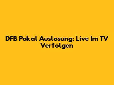 DFB Pokal Auslosung: Live Im TV Verfolgen