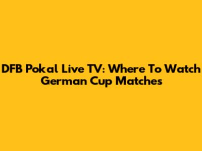 DFB Pokal Live TV: Where To Watch German Cup Matches