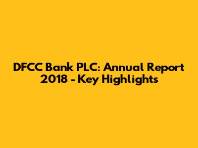 DFCC Bank PLC: Annual Report 2018 - Key Highlights