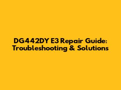 DG442DY E3 Repair Guide: Troubleshooting & Solutions