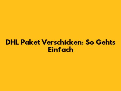 DHL Paket Verschicken: So Geht's Einfach