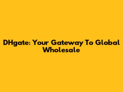 DHgate: Your Gateway To Global Wholesale