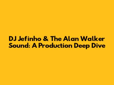 DJ Jefinho & The Alan Walker Sound: A Production Deep Dive