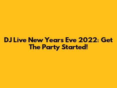 DJ Live New Year's Eve 2022: Get The Party Started!