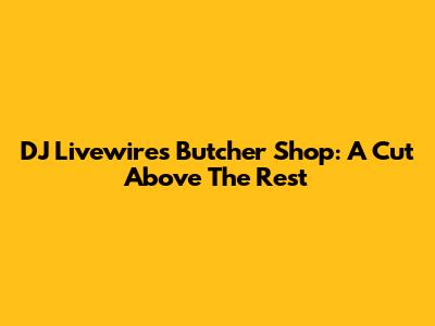 DJ Livewire's Butcher Shop: A Cut Above The Rest
