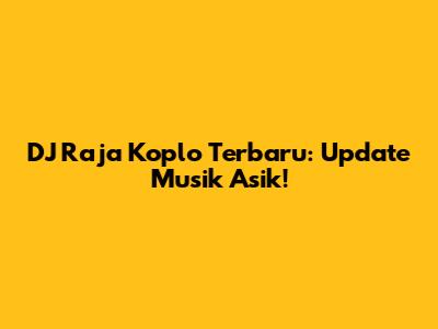 DJ Raja Koplo Terbaru: Update Musik Asik!