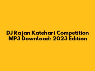DJ Rajan Katehari Competition MP3 Download: 2023 Edition