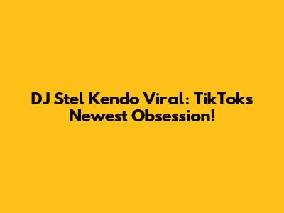DJ Stel Kendo Viral: TikTok's Newest Obsession!