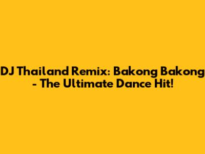 DJ Thailand Remix: Bakong Bakong - The Ultimate Dance Hit!