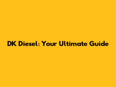 DK Diesel: Your Ultimate Guide