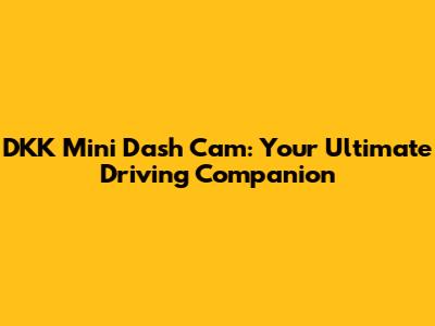 DKK Mini Dash Cam: Your Ultimate Driving Companion
