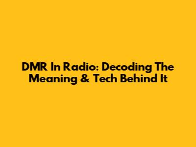 DMR In Radio: Decoding The Meaning & Tech Behind It