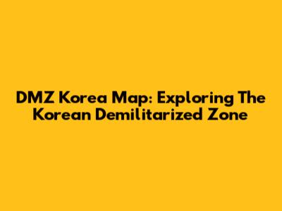 DMZ Korea Map: Exploring The Korean Demilitarized Zone