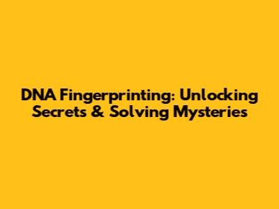 DNA Fingerprinting: Unlocking Secrets & Solving Mysteries