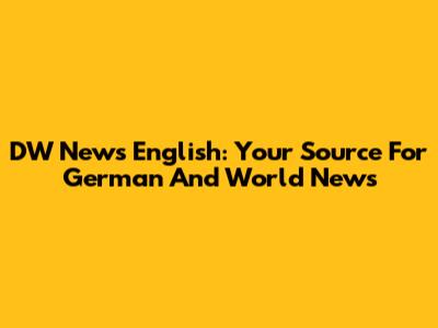 DW News English: Your Source For German And World News