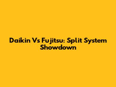 Daikin Vs Fujitsu: Split System Showdown