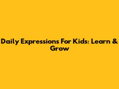 Daily Expressions For Kids: Learn & Grow