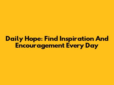 Daily Hope: Find Inspiration And Encouragement Every Day