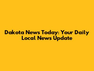 Dakota News Today: Your Daily Local News Update
