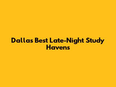 Dallas' Best Late-Night Study Havens
