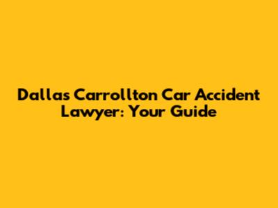 Dallas Carrollton Car Accident Lawyer: Your Guide